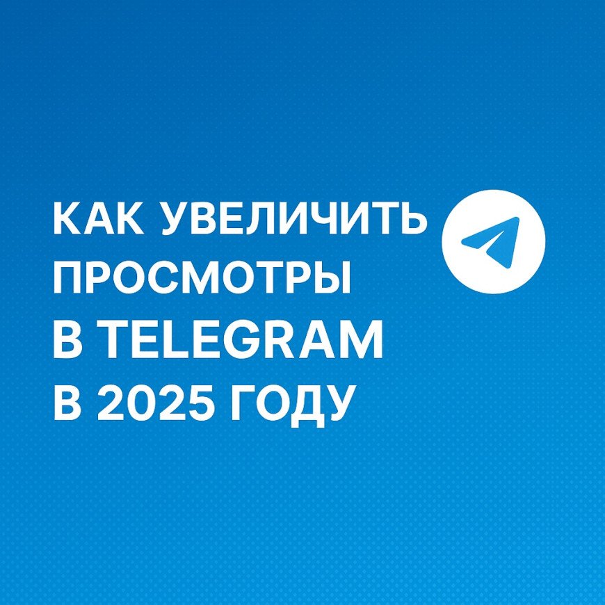 Как увеличить просмотры в Telegram в 2025 году — полное руководство Как увеличить просмотры в Telegram в 2025 году — полное руководство